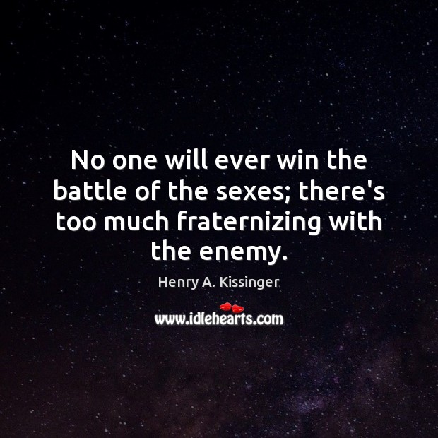 No one will ever win the battle of the sexes; there’s too Henry A. Kissinger Picture Quote