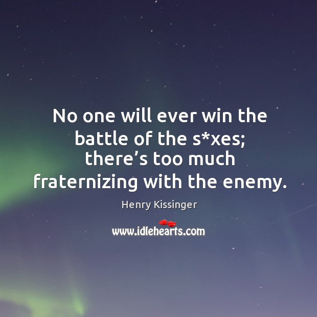 No one will ever win the battle of the s*xes; there’s too much fraternizing with the enemy. Henry Kissinger Picture Quote