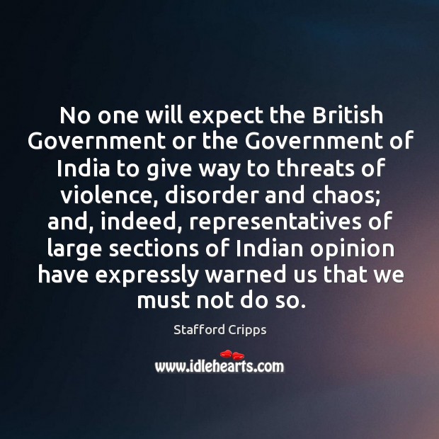 No one will expect the british government or the government of india to give way to threats of violence Stafford Cripps Picture Quote