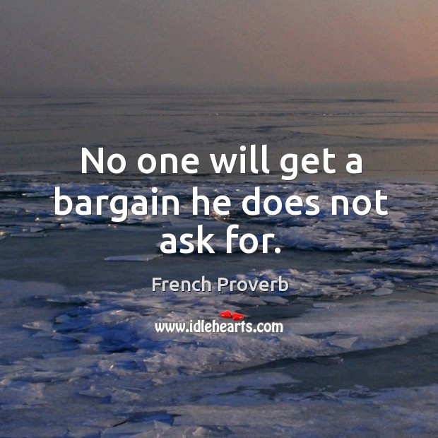 No one will get a bargain he does not ask for. Image