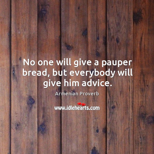 No one will give a pauper bread, but everybody will give him advice. Armenian Proverbs Image