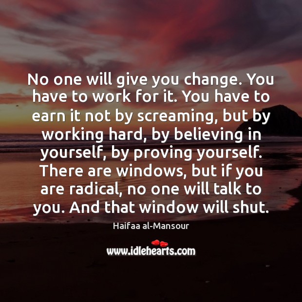 No one will give you change. You have to work for it. Haifaa al-Mansour Picture Quote