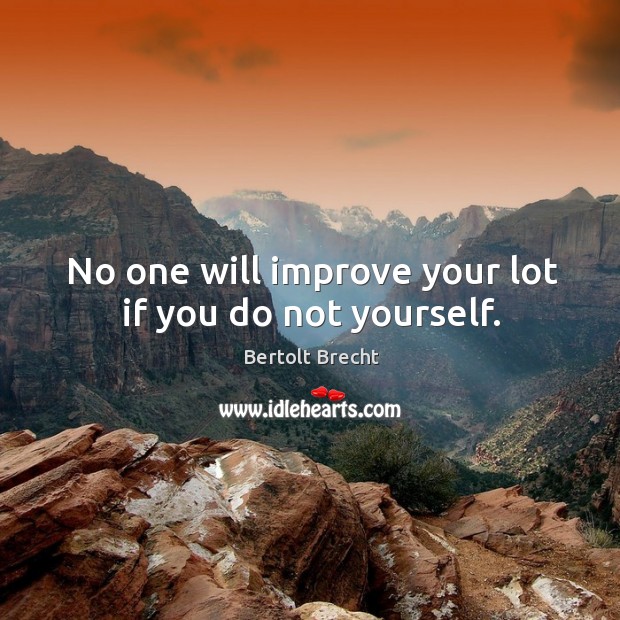 No one will improve your lot if you do not yourself. Bertolt Brecht Picture Quote