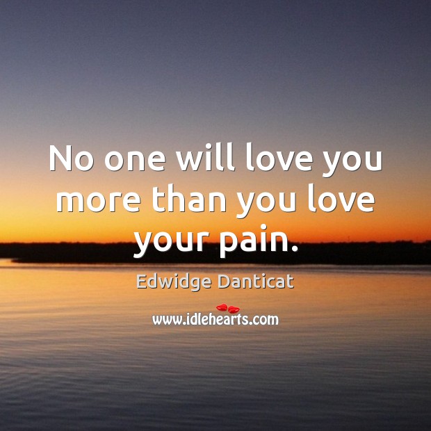 No one will love you more than you love your pain. Edwidge Danticat Picture Quote