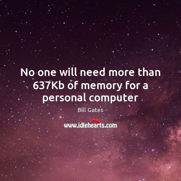 No one will need more than 637Kb of memory for a personal computer Bill Gates Picture Quote
