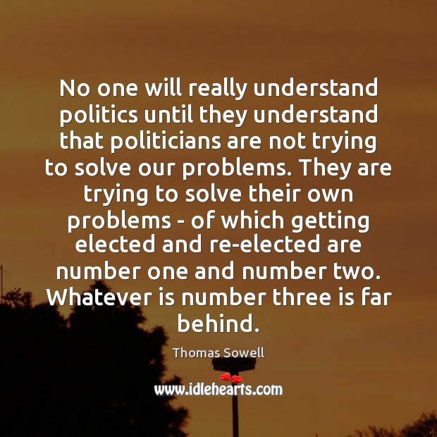 No one will really understand politics until they understand that politicians are Thomas Sowell Picture Quote
