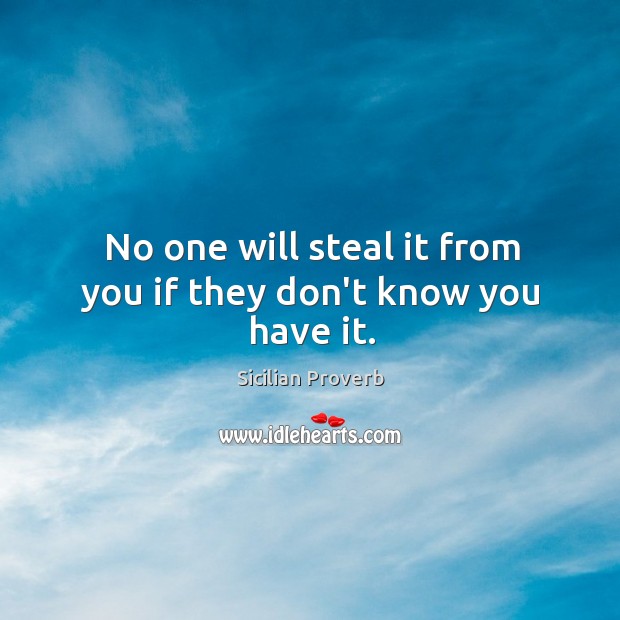 No one will steal it from you if they don’t know you have it. Sicilian Proverbs Image