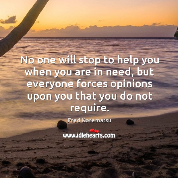 No one will stop to help you when you are in need, but everyone forces Fred Korematsu Picture Quote