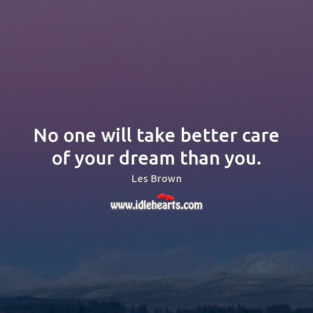 No one will take better care of your dream than you. Les Brown Picture Quote