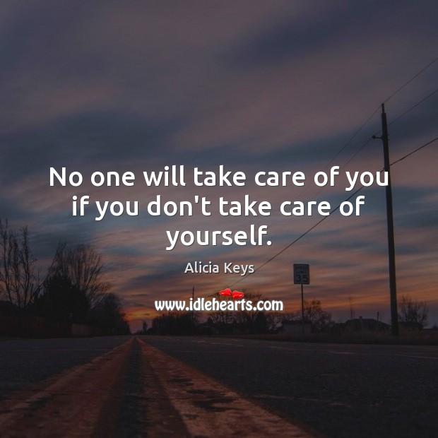 No one will take care of you if you don’t take care of yourself. Alicia Keys Picture Quote