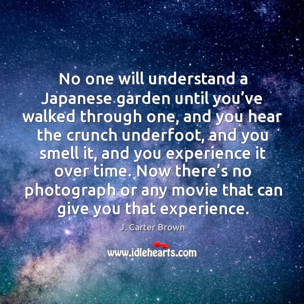 No one will understand a japanese garden until you’ve walked through one J. Carter Brown Picture Quote