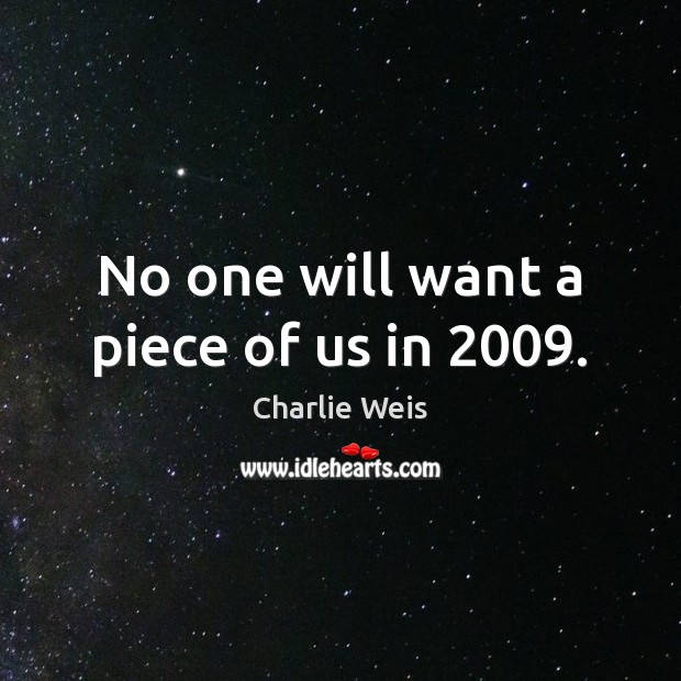 No one will want a piece of us in 2009. Charlie Weis Picture Quote