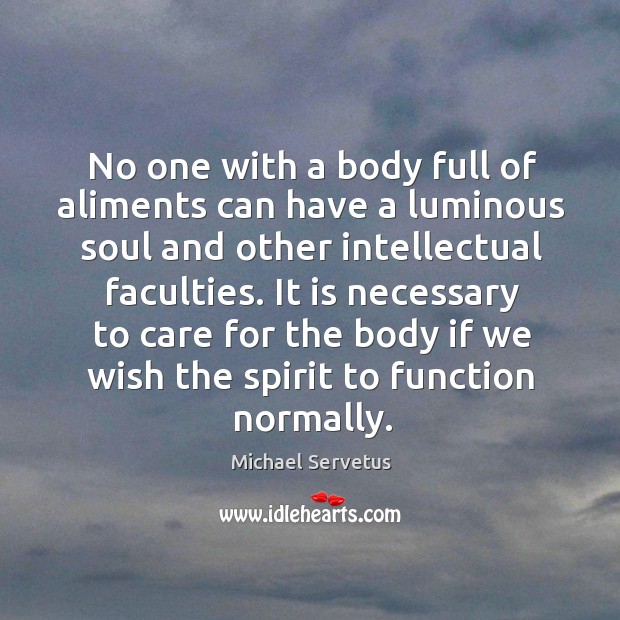No one with a body full of aliments can have a luminous soul and other intellectual faculties. Michael Servetus Picture Quote