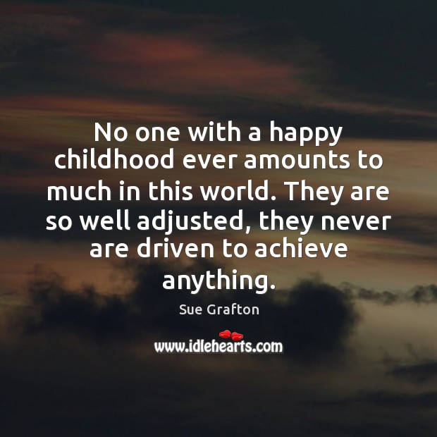 No one with a happy childhood ever amounts to much in this Sue Grafton Picture Quote
