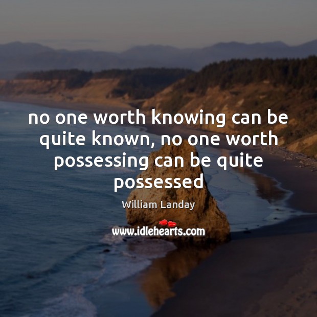 No one worth knowing can be quite known, no one worth possessing can be quite possessed William Landay Picture Quote