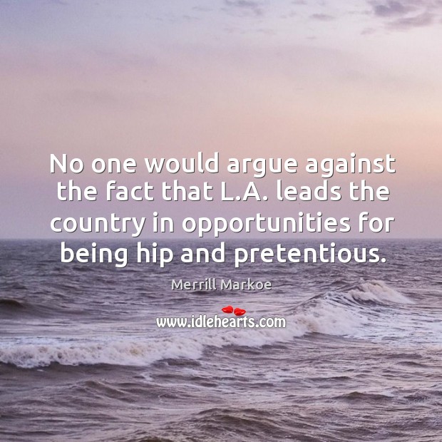 No one would argue against the fact that l.a. Leads the country in opportunities for being hip and pretentious. Merrill Markoe Picture Quote