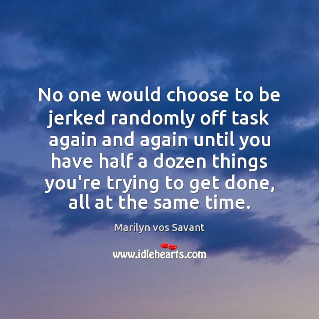 No one would choose to be jerked randomly off task again and Image