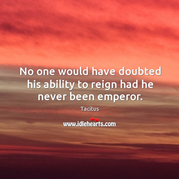 No one would have doubted his ability to reign had he never been emperor. Image