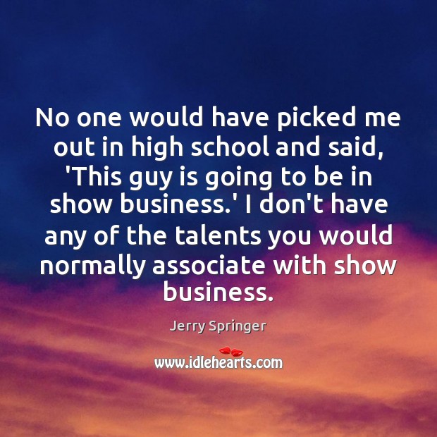 No one would have picked me out in high school and said, Jerry Springer Picture Quote