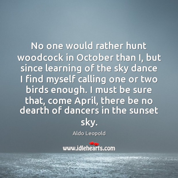 No one would rather hunt woodcock in October than I, but since Aldo Leopold Picture Quote