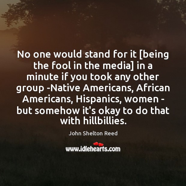 No one would stand for it [being the fool in the media] John Shelton Reed Picture Quote