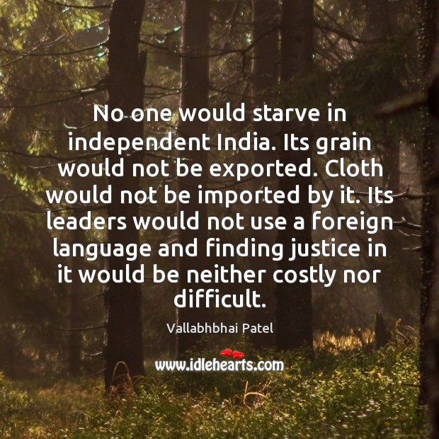 No one would starve in independent India. Its grain would not be Vallabhbhai Patel Picture Quote
