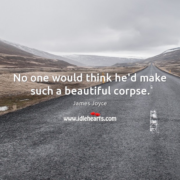 No one would think he’d make such a beautiful corpse. James Joyce Picture Quote