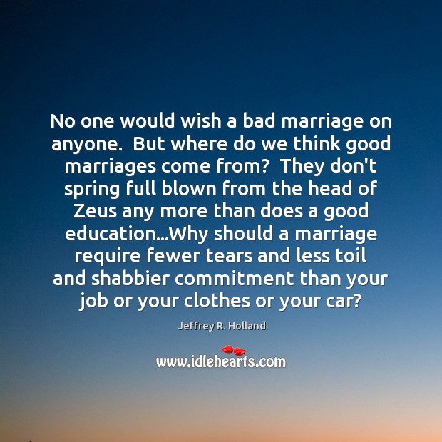 No one would wish a bad marriage on anyone.  But where do Jeffrey R. Holland Picture Quote