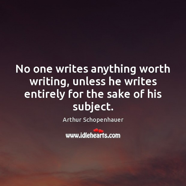 No one writes anything worth writing, unless he writes entirely for the Arthur Schopenhauer Picture Quote