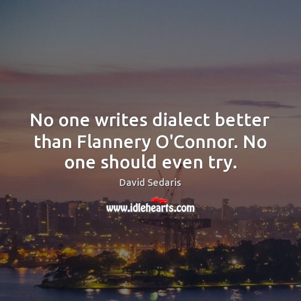 No one writes dialect better than Flannery O’Connor. No one should even try. David Sedaris Picture Quote