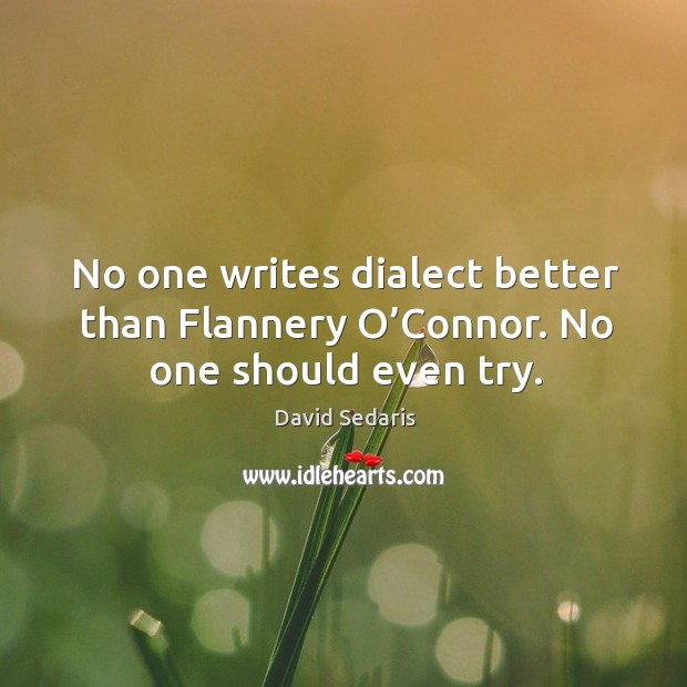 No one writes dialect better than flannery o’connor. No one should even try. David Sedaris Picture Quote
