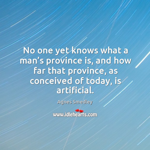 No one yet knows what a man’s province is, and how far that province Agnes Smedley Picture Quote