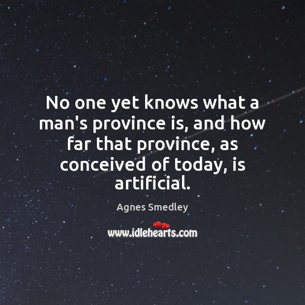 No one yet knows what a man’s province is, and how far Agnes Smedley Picture Quote