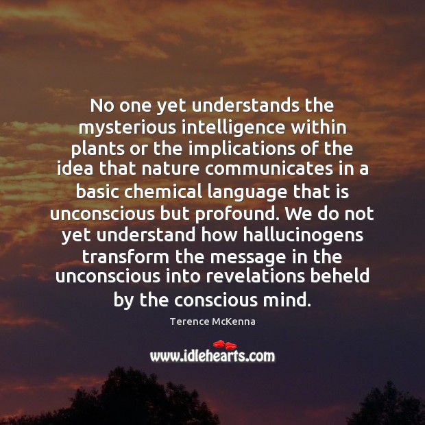 No one yet understands the mysterious intelligence within plants or the implications Terence McKenna Picture Quote