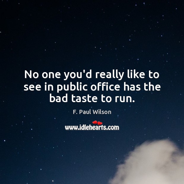 No one you’d really like to see in public office has the bad taste to run. F. Paul Wilson Picture Quote