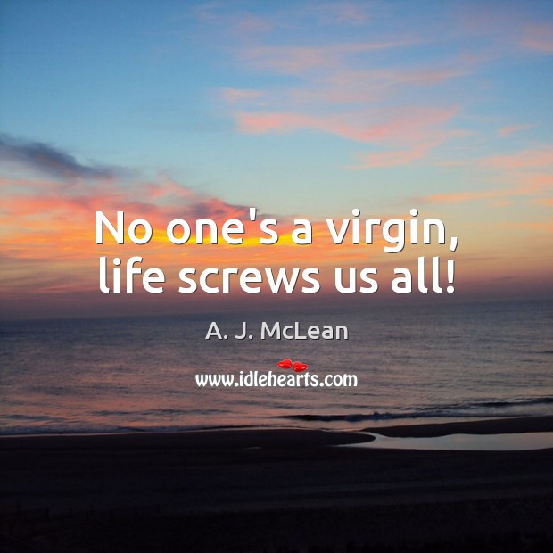 No one’s a virgin, life screws us all! A. J. McLean Picture Quote