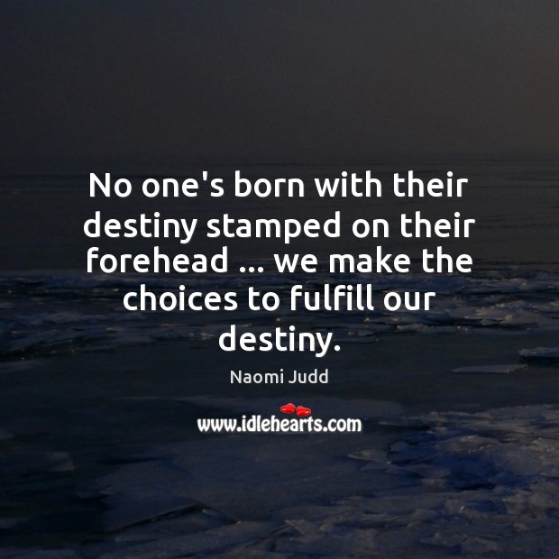 No one’s born with their destiny stamped on their forehead … we make Naomi Judd Picture Quote