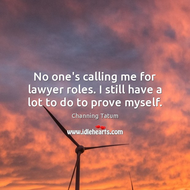 No one’s calling me for lawyer roles. I still have a lot to do to prove myself. Channing Tatum Picture Quote