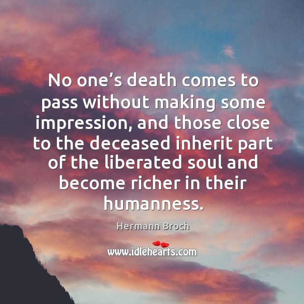 No one’s death comes to pass without making some impression, and those close to the Hermann Broch Picture Quote