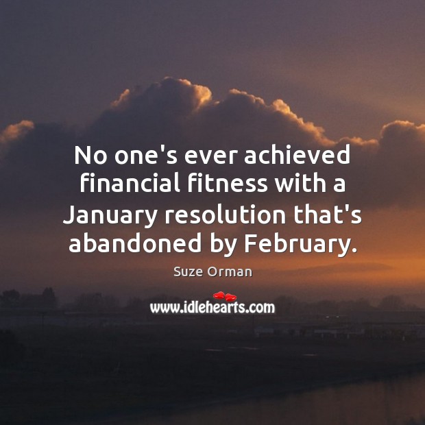 No one’s ever achieved financial fitness with a January resolution that’s abandoned Suze Orman Picture Quote