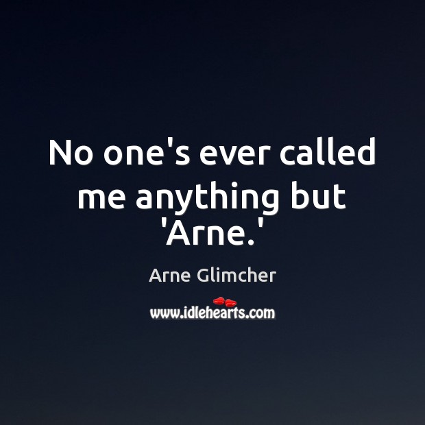 No one’s ever called me anything but ‘Arne.’ Arne Glimcher Picture Quote