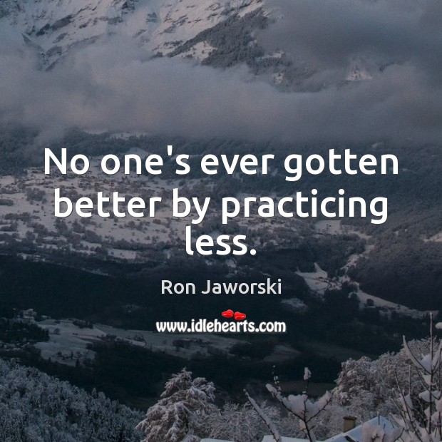 No one’s ever gotten better by practicing less. Ron Jaworski Picture Quote