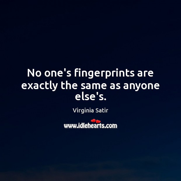 No one’s fingerprints are exactly the same as anyone else’s. Virginia Satir Picture Quote