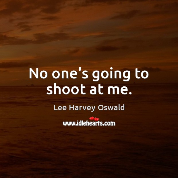 No one’s going to shoot at me. Lee Harvey Oswald Picture Quote