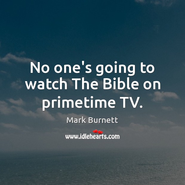 No one’s going to watch The Bible on primetime TV. Mark Burnett Picture Quote