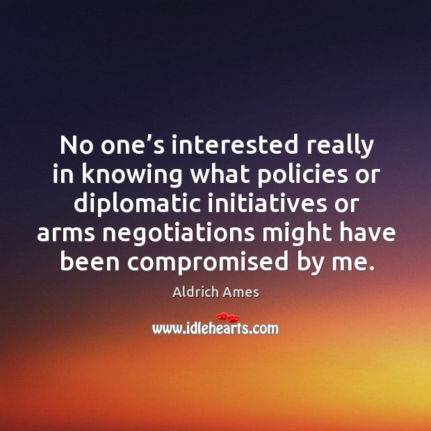 No one’s interested really in knowing what policies or diplomatic initiatives or arms negotiations Image