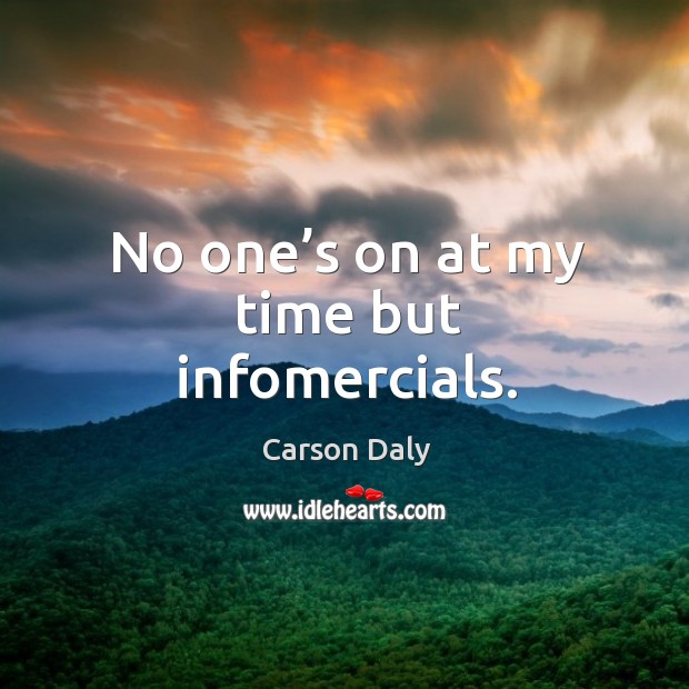 No one’s on at my time but infomercials. Carson Daly Picture Quote