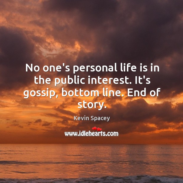 No one’s personal life is in the public interest. It’s gossip, bottom line. End of story. Image