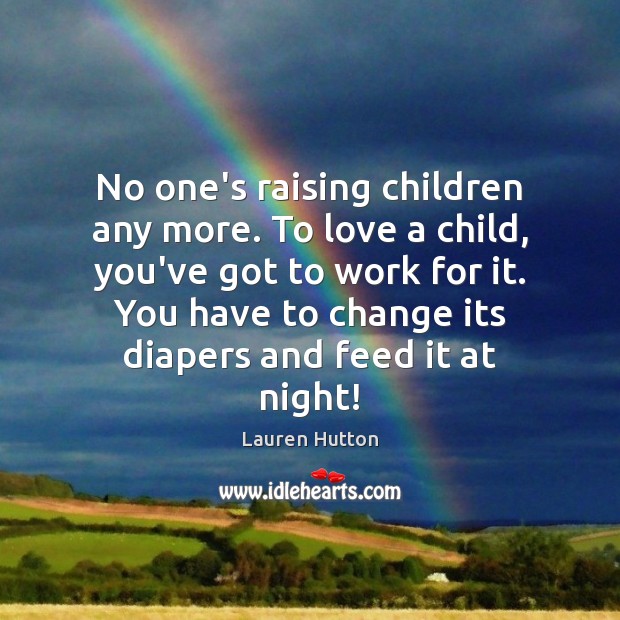 No one’s raising children any more. To love a child, you’ve got Lauren Hutton Picture Quote