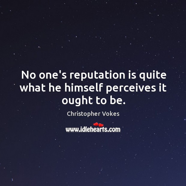 No one’s reputation is quite what he himself perceives it ought to be. Christopher Vokes Picture Quote